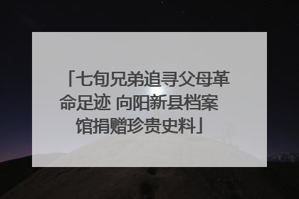 七旬兄弟追寻父母革命足迹 向阳新县档案馆捐赠珍贵史料