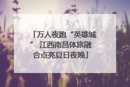 万人夜跑“英雄城” 江西南昌体旅融合点亮夏日夜晚