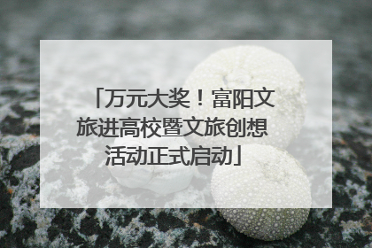 万元大奖！富阳文旅进高校暨文旅创想活动正式启动