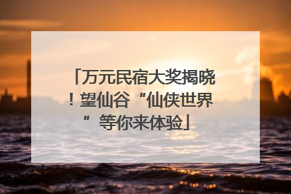 万元民宿大奖揭晓！望仙谷“仙侠世界”等你来体验