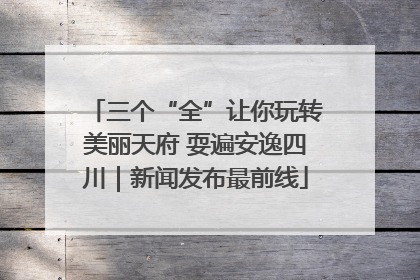 三个“全”让你玩转美丽天府 耍遍安逸四川｜新闻发布最前线