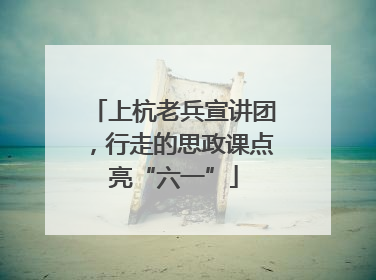 上杭老兵宣讲团，行走的思政课点亮“六一”