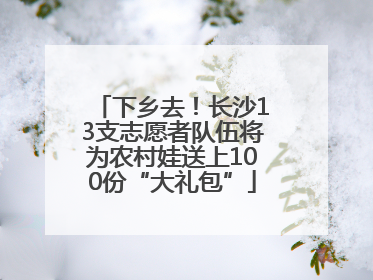 下乡去！长沙13支志愿者队伍将为农村娃送上100份“大礼包”