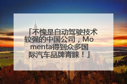 不愧是自动驾驶技术较强的中国公司，Momenta得到众多国际汽车品牌青睐！