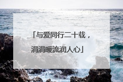 与爱同行二十载，涓涓暖流润人心