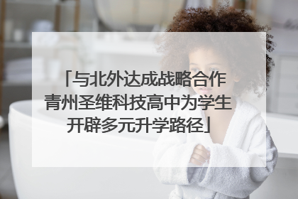 与北外达成战略合作 青州圣维科技高中为学生开辟多元升学路径