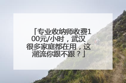 专业收纳师收费100元/小时，武汉很多家庭都在用，这潮流你跟不跟？