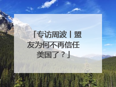 专访周波丨盟友为何不再信任美国了？