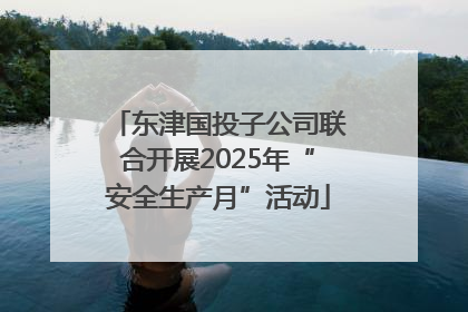 东津国投子公司联合开展2025年“安全生产月”活动