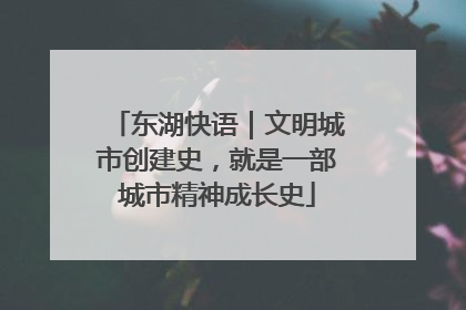 东湖快语｜文明城市创建史，就是一部城市精神成长史