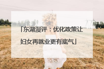 东湖漫评：优化政策让妇女再就业更有底气
