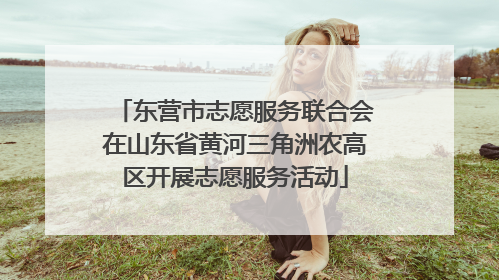 东营市志愿服务联合会在山东省黄河三角洲农高区开展志愿服务活动