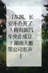 东风、长安不合并了！将有新汽车央企成立！湖南天雁等公司发声