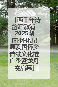 两千年诗韵汇溆浦 2025湖南·怀化屈原爱国怀乡诗歌文化推广季暨龙舟赛启幕