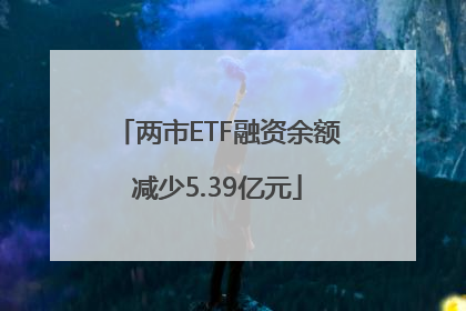 两市ETF融资余额减少5.39亿元