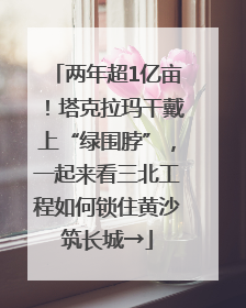 两年超1亿亩！塔克拉玛干戴上“绿围脖”，一起来看三北工程如何锁住黄沙筑长城→