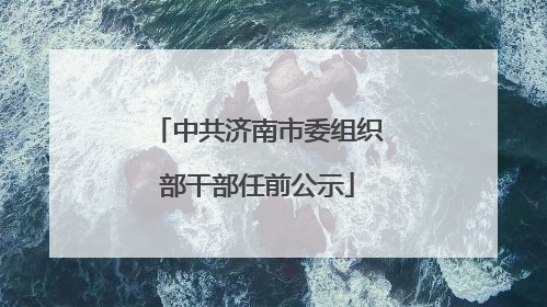 中共济南市委组织部干部任前公示