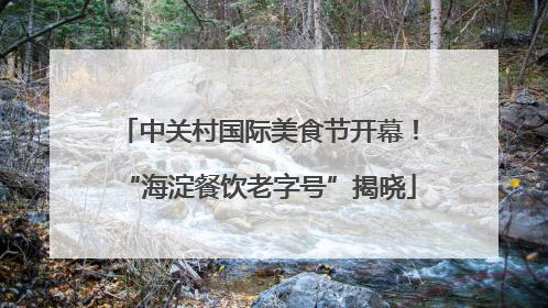 中关村国际美食节开幕！“海淀餐饮老字号”揭晓