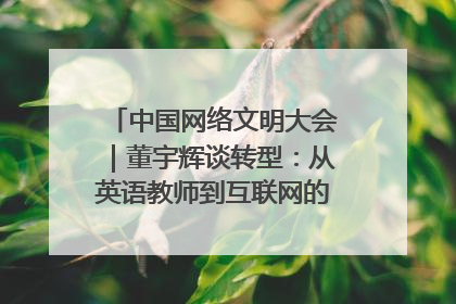 中国网络文明大会｜董宇辉谈转型：从英语教师到互联网的“秦腔”之路
