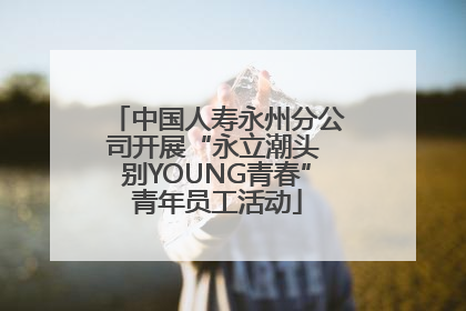 中国人寿永州分公司开展“永立潮头 别YOUNG青春”青年员工活动