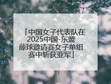 中国女子代表队在2025中国-东盟藤球邀请赛女子单组赛中斩获亚军