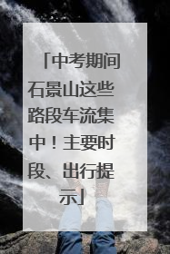 中考期间石景山这些路段车流集中！主要时段、出行提示
