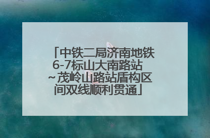 中铁二局济南地铁6-7标山大南路站～茂岭山路站盾构区间双线顺利贯通
