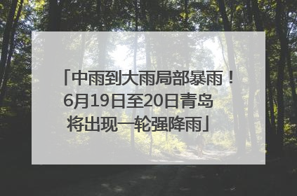 中雨到大雨局部暴雨！6月19日至20日青岛将出现一轮强降雨