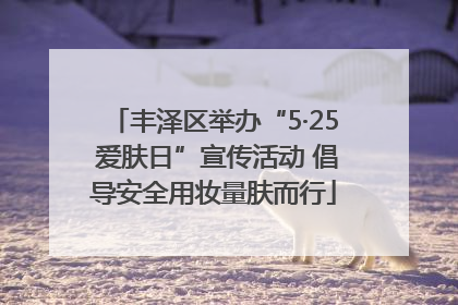 丰泽区举办“5·25 爱肤日”宣传活动 倡导安全用妆量肤而行