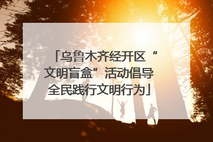 乌鲁木齐经开区“文明盲盒”活动倡导全民践行文明行为
