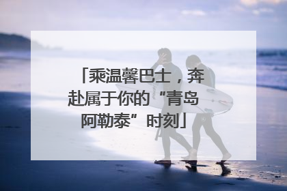 乘温馨巴士，奔赴属于你的“青岛阿勒泰”时刻