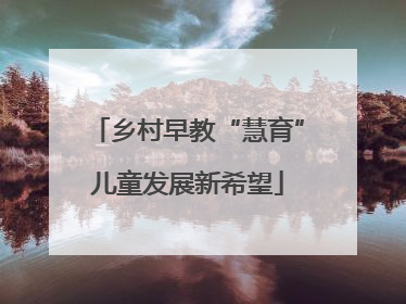 乡村早教“慧育”儿童发展新希望