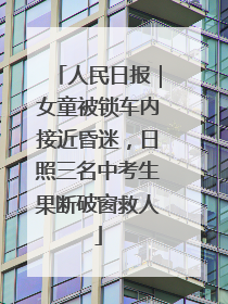 人民日报｜女童被锁车内接近昏迷，日照三名中考生果断破窗救人
