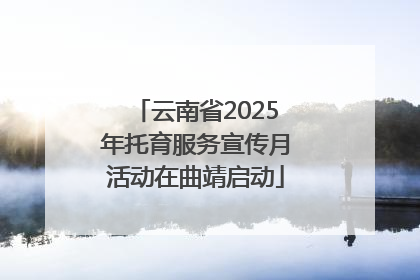 云南省2025年托育服务宣传月活动在曲靖启动