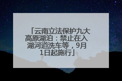 云南立法保护九大高原湖泊：禁止在入湖河道洗车等，9月1日起施行