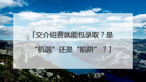 交介绍费就能包录取？是“机遇”还是“陷阱”？