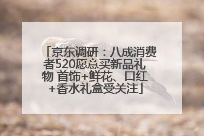京东调研：八成消费者520愿意买新品礼物 首饰+鲜花、口红+香水礼盒受关注