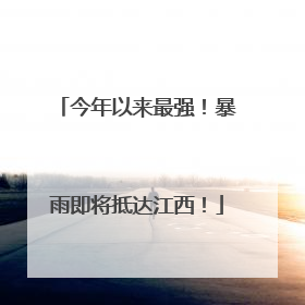 今年以来最强！暴雨即将抵达江西！