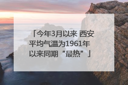 今年3月以来 西安平均气温为1961年以来同期“最热”