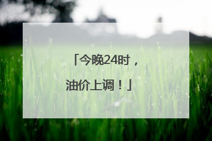 今晚24时，油价上调！