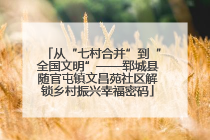 从“七村合并”到“全国文明”——郓城县随官屯镇文昌苑社区解锁乡村振兴幸福密码