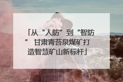从“人防”到“智防” 甘肃青苔泉煤矿打造智慧矿山新标杆
