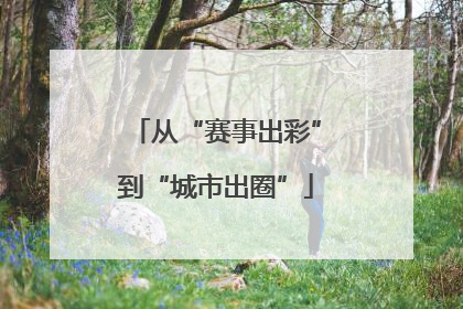 从“赛事出彩”到“城市出圈”