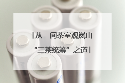 从一间茶室观岚山“三茶统筹”之道