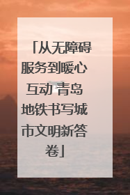 从无障碍服务到暖心互动 青岛地铁书写城市文明新答卷