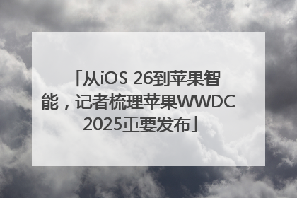 从iOS 26到苹果智能，记者梳理苹果WWDC 2025重要发布