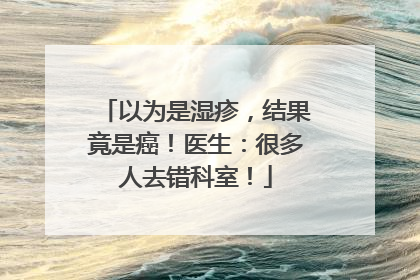 以为是湿疹，结果竟是癌！医生：很多人去错科室！