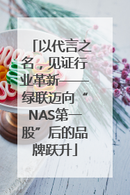 以代言之名，见证行业革新——绿联迈向“NAS第一股”后的品牌跃升