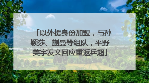 以外援身份加盟，与孙颖莎、蒯曼等组队，平野美宇发文回应重返乒超