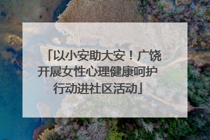 以小安助大安！广饶开展女性心理健康呵护行动进社区活动